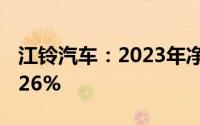 江铃汽车：2023年净利14.75亿元同比增61.26%