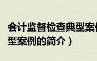 会计监督检查典型案例（关于会计监督检查典型案例的简介）