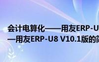 会计电算化——用友ERP-U8 V10.1版（关于会计电算化——用友ERP-U8 V10.1版的简介）