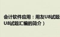 会计软件应用：用友U8试题汇编（关于会计软件应用：用友U8试题汇编的简介）