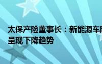 太保产险董事长：新能源车险综合成本率处于亏损状态但已呈现下降趋势