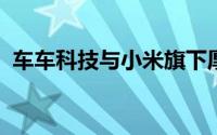 车车科技与小米旗下厚积保险经纪达成合作