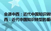 会通中西：近代中国知识转型的基调及其变奏（关于会通中西：近代中国知识转型的基调及其变奏的简介）