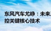 东风汽车尤峥：未来三年投入600亿元加快掌控关键核心技术