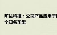 旷达科技：公司产品应用于国内主流车型包含近期发布的多个知名车型