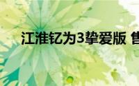 江淮钇为3挚爱版 售价6.99-12.79万元