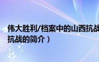 伟大胜利/档案中的山西抗战（关于伟大胜利/档案中的山西抗战的简介）