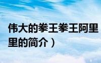 伟大的拳王拳王阿里（关于伟大的拳王拳王阿里的简介）