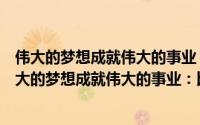 伟大的梦想成就伟大的事业：比尔盖茨的经营哲学（关于伟大的梦想成就伟大的事业：比尔盖茨的经营哲学的简介）