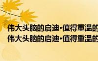 伟大头脑的启迪·值得重温的名著：一生的读书计划（关于伟大头脑的启迪·值得重温的名著：一生的读书计划的简介）