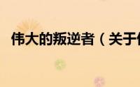 伟大的叛逆者（关于伟大的叛逆者的简介）