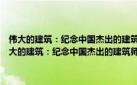 伟大的建筑：纪念中国杰出的建筑师吕彦直逝世八十周年画集（关于伟大的建筑：纪念中国杰出的建筑师吕彦直逝世八十周年画集的简介）