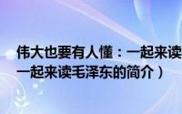伟大也要有人懂：一起来读毛泽东（关于伟大也要有人懂：一起来读毛泽东的简介）