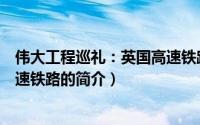 伟大工程巡礼：英国高速铁路（关于伟大工程巡礼：英国高速铁路的简介）