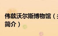 伟兹沃尔斯博物馆（关于伟兹沃尔斯博物馆的简介）