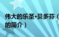 伟大的乐圣·贝多芬（关于伟大的乐圣·贝多芬的简介）