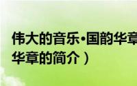 伟大的音乐·国韵华章（关于伟大的音乐·国韵华章的简介）