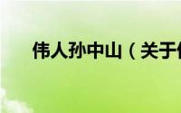 伟人孙中山（关于伟人孙中山的简介）
