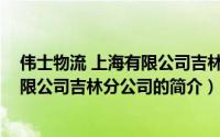 伟士物流 上海有限公司吉林分公司（关于伟士物流 上海有限公司吉林分公司的简介）