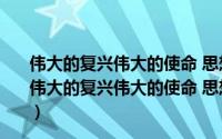 伟大的复兴伟大的使命 思想政治教育经典读本第1辑（关于伟大的复兴伟大的使命 思想政治教育经典读本第1辑的简介）