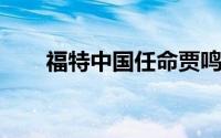 福特中国任命贾鸣镝为林肯中国总裁