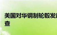 美国对华钢制轮毂发起第一次双反日落复审调查