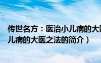 传世名方：医治小儿病的大医之法（关于传世名方：医治小儿病的大医之法的简介）
