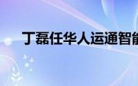 丁磊任华人运通智能交通公司执行董事