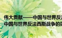 伟大贡献——中国与世界反法西斯战争（关于伟大贡献——中国与世界反法西斯战争的简介）