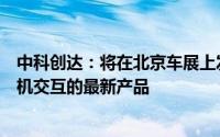 中科创达：将在北京车展上发布面向下一代中央计算以及人机交互的最新产品