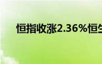 恒指收涨2.36%恒生科技指数涨1.89%