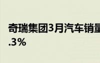 奇瑞集团3月汽车销量18.16万辆 同比增长45.3%