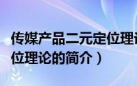 传媒产品二元定位理论（关于传媒产品二元定位理论的简介）