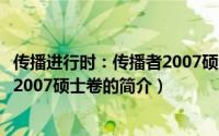 传播进行时：传播者2007硕士卷（关于传播进行时：传播者2007硕士卷的简介）