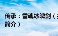 传承：雪魂冰魄剑（关于传承：雪魂冰魄剑的简介）