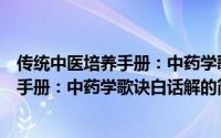传统中医培养手册：中药学歌诀白话解（关于传统中医培养手册：中药学歌诀白话解的简介）