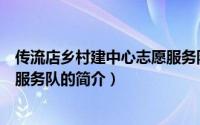 传流店乡村建中心志愿服务队（关于传流店乡村建中心志愿服务队的简介）