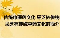 传统中医药文化 采芝林传统中药文化（关于传统中医药文化 采芝林传统中药文化的简介）