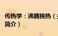 传热学：沸腾换热（关于传热学：沸腾换热的简介）