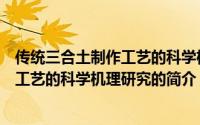 传统三合土制作工艺的科学机理研究（关于传统三合土制作工艺的科学机理研究的简介）