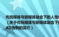 传统媒体与新媒体融合下的人性化媒介研究：以移动互联终端iPAD为例（关于传统媒体与新媒体融合下的人性化媒介研究：以移动互联终端iPAD为例的简介）