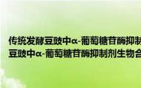 传统发酵豆豉中α-葡萄糖苷酶抑制剂生物合成机制研究（关于传统发酵豆豉中α-葡萄糖苷酶抑制剂生物合成机制研究的简介）