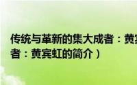 传统与革新的集大成者：黄宾虹（关于传统与革新的集大成者：黄宾虹的简介）