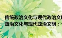 传统政治文化与现代政治文明：一项跨文化研究（关于传统政治文化与现代政治文明：一项跨文化研究的简介）