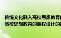 传统文化融入高校思想教育的课程设计（关于传统文化融入高校思想教育的课程设计的简介）