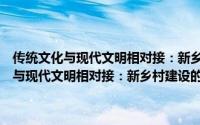 传统文化与现代文明相对接：新乡村建设的理论与实践（关于传统文化与现代文明相对接：新乡村建设的理论与实践的简介）