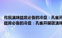传统滇味筵席必备的冷盘：孔雀开屏版滇味什锦大拼盘（关于传统滇味筵席必备的冷盘：孔雀开屏版滇味什锦大拼盘的简介）