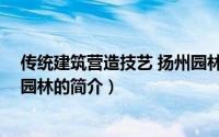 传统建筑营造技艺 扬州园林（关于传统建筑营造技艺 扬州园林的简介）