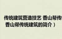 传统建筑营造技艺 香山帮传统建筑（关于传统建筑营造技艺 香山帮传统建筑的简介）