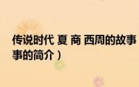 传说时代 夏 商 西周的故事（关于传说时代 夏 商 西周的故事的简介）